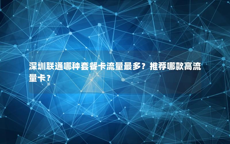 深圳联通哪种套餐卡流量最多？推荐哪款高流量卡？