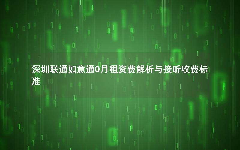 深圳联通如意通0月租资费解析与接听收费标准