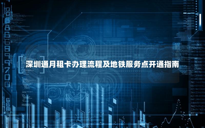 深圳通月租卡办理流程及地铁服务点开通指南
