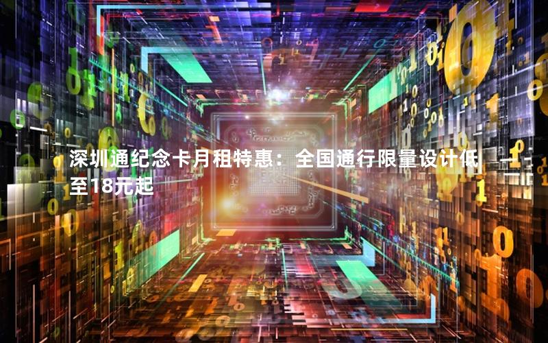 深圳通纪念卡月租特惠：全国通行限量设计低至18元起