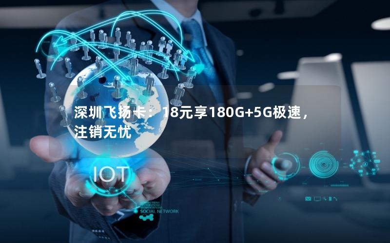 深圳飞扬卡：18元享180G+5G极速，注销无忧