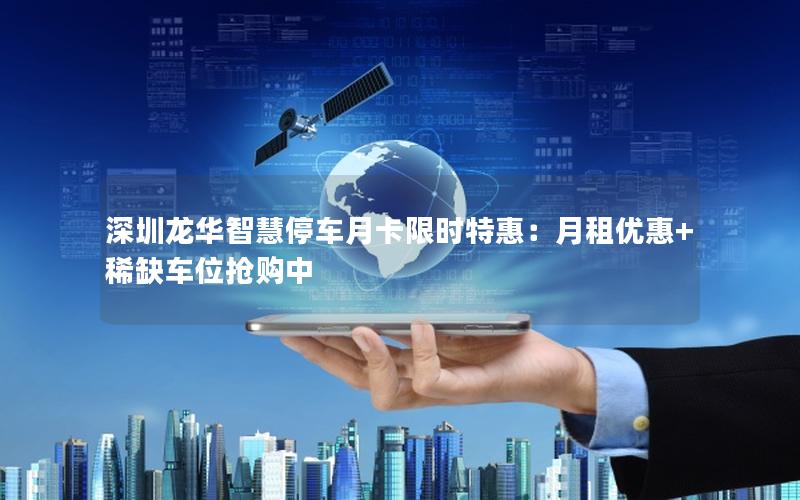 深圳龙华智慧停车月卡限时特惠：月租优惠+稀缺车位抢购中