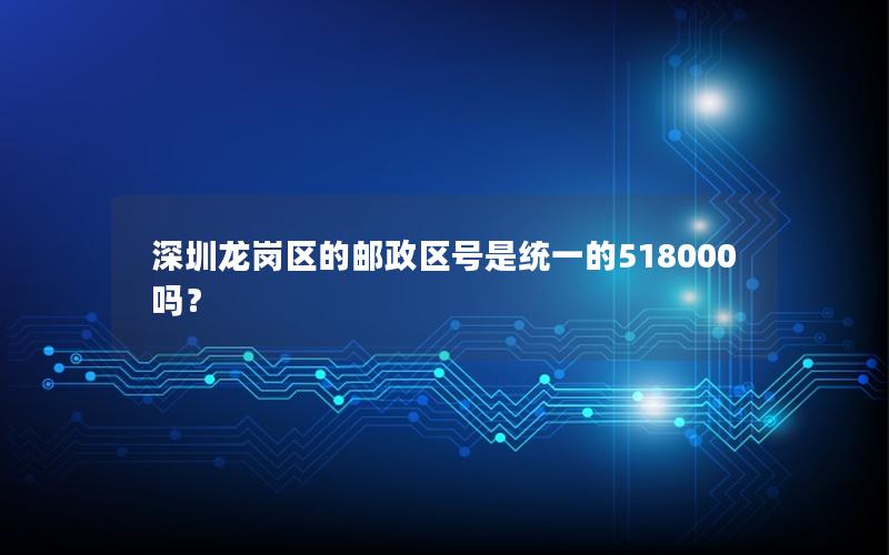 深圳龙岗区的邮政区号是统一的518000吗？