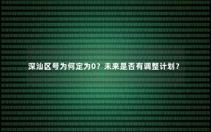 深汕区号为何定为0？未来是否有调整计划？