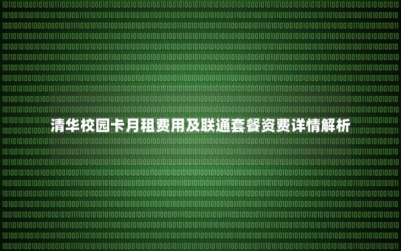 清华校园卡月租费用及联通套餐资费详情解析