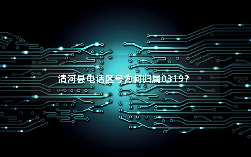 清河县电话区号为何归属0319？