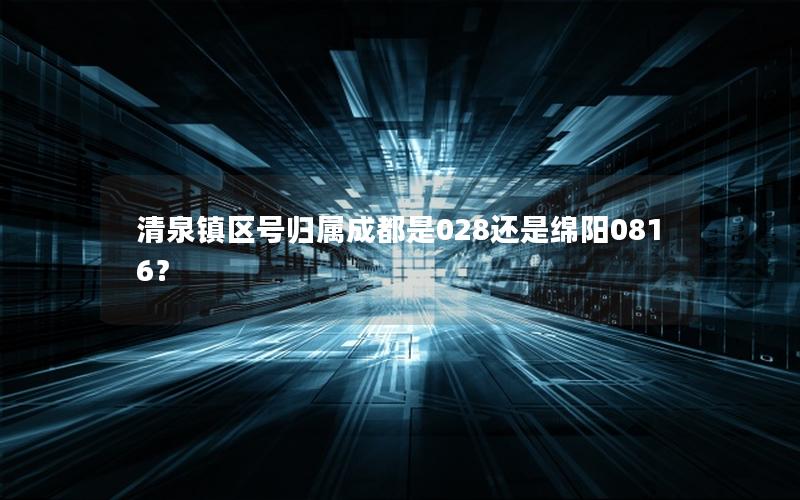 清泉镇区号归属成都是028还是绵阳0816？