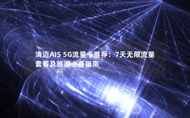 清迈AIS 5G流量卡推荐：7天无限流量套餐及旅游必备指南