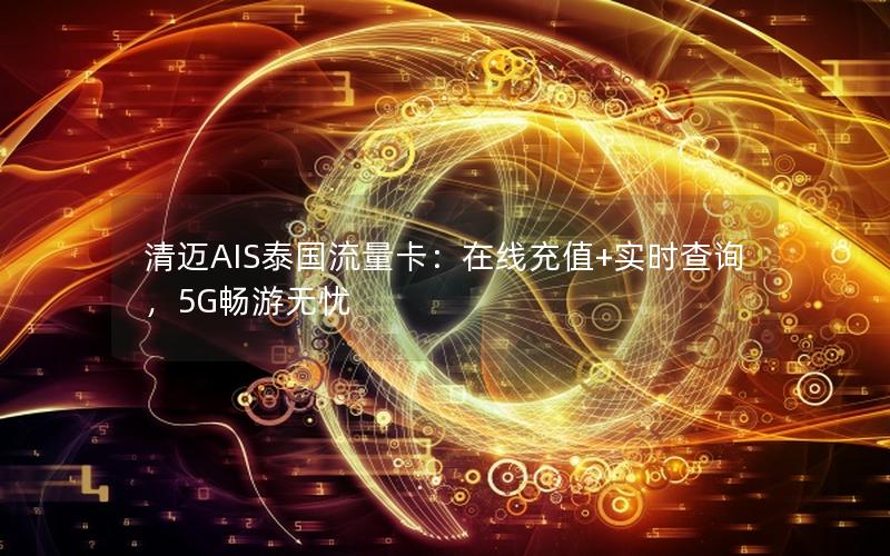 清迈AIS泰国流量卡：在线充值+实时查询，5G畅游无忧