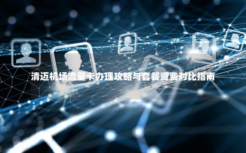 清迈机场流量卡办理攻略与套餐资费对比指南
