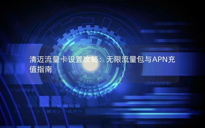 清迈流量卡设置攻略：无限流量包与APN充值指南