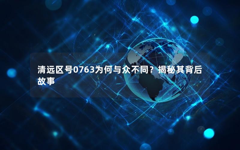 清远区号0763为何与众不同？揭秘其背后故事