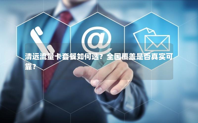 清远流量卡套餐如何选？全国覆盖是否真实可靠？