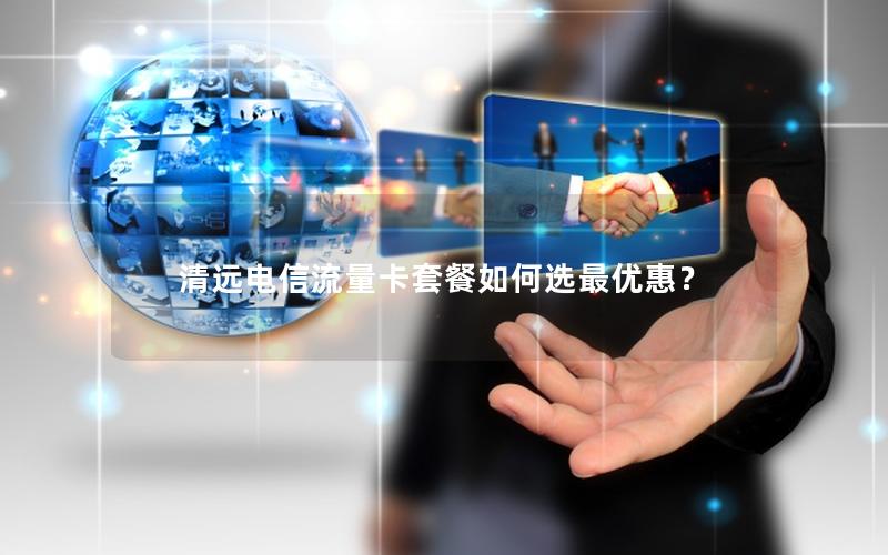 清远电信流量卡套餐如何选最优惠？