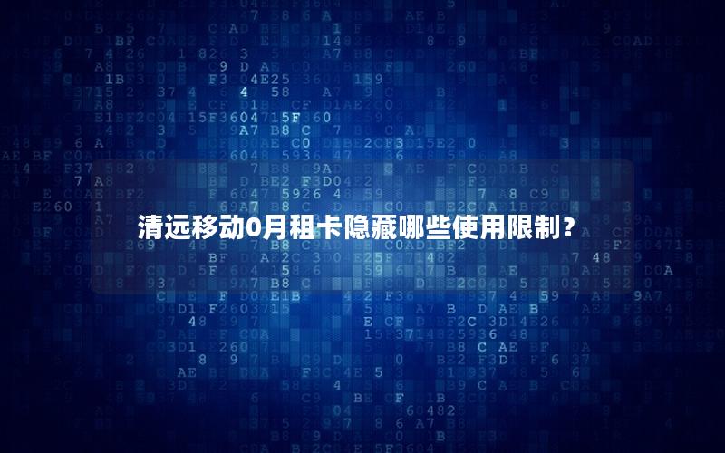 清远移动0月租卡隐藏哪些使用限制？