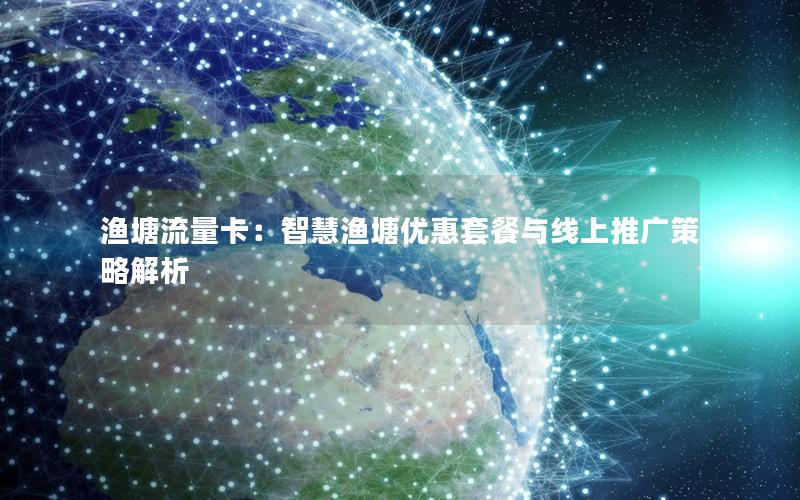 渔塘流量卡：智慧渔塘优惠套餐与线上推广策略解析
