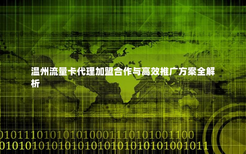 温州流量卡代理加盟合作与高效推广方案全解析