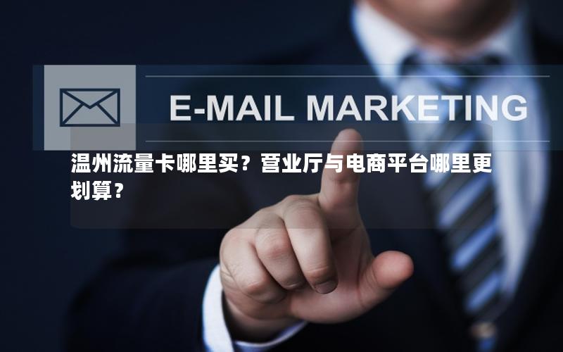 温州流量卡哪里买？营业厅与电商平台哪里更划算？