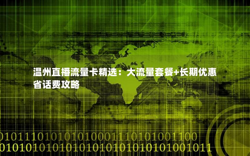 温州直播流量卡精选：大流量套餐+长期优惠省话费攻略