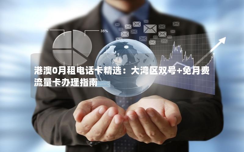 港澳0月租电话卡精选：大湾区双号+免月费流量卡办理指南