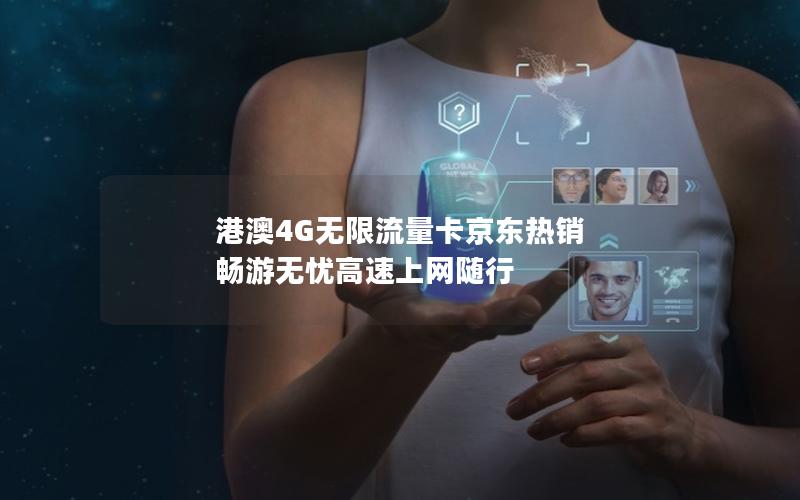 港澳4G无限流量卡京东热销 畅游无忧高速上网随行
