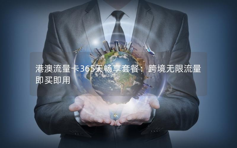 港澳流量卡365天畅享套餐：跨境无限流量即买即用
