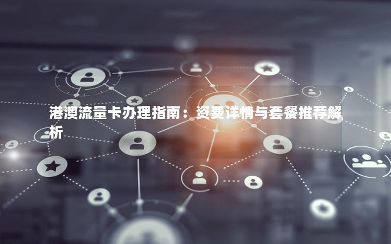 港澳流量卡办理指南：资费详情与套餐推荐解析