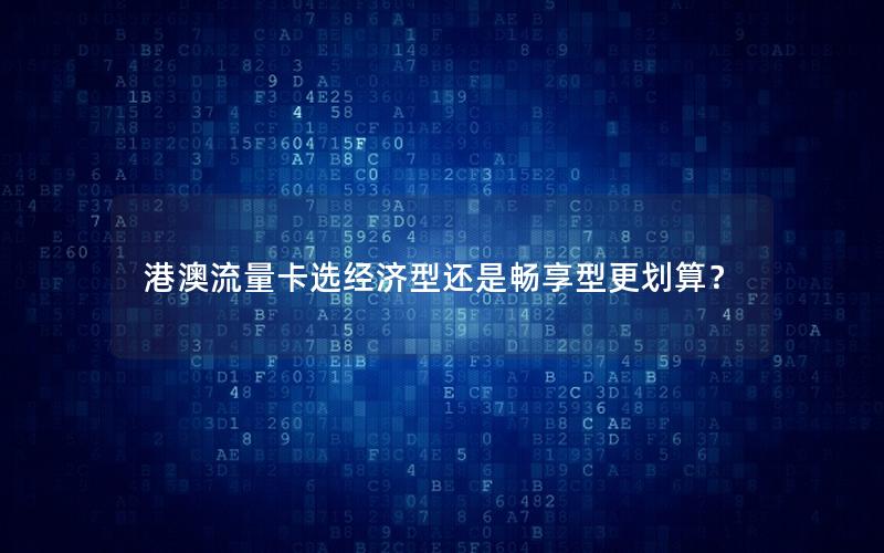 港澳流量卡选经济型还是畅享型更划算？