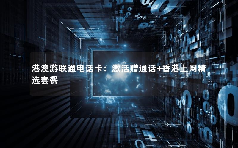 港澳游联通电话卡：激活赠通话+香港上网精选套餐