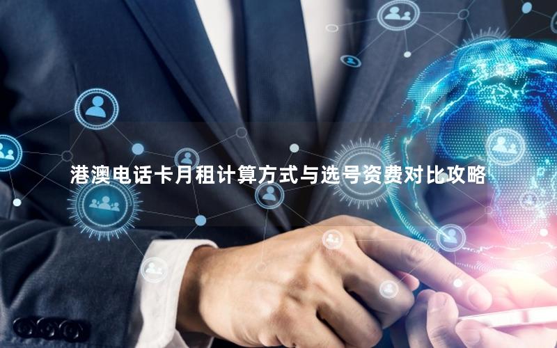 港澳电话卡月租计算方式与选号资费对比攻略