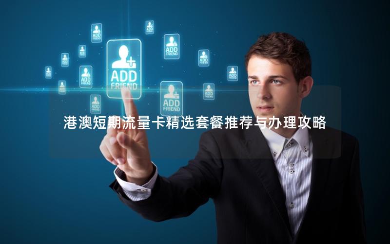 港澳短期流量卡精选套餐推荐与办理攻略