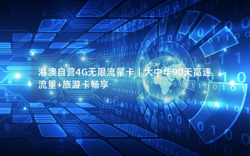 港澳自营4G无限流量卡｜大中华90天高速流量+旅游卡畅享