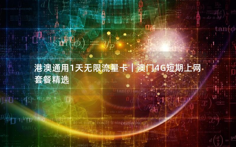 港澳通用1天无限流量卡｜澳门4G短期上网套餐精选