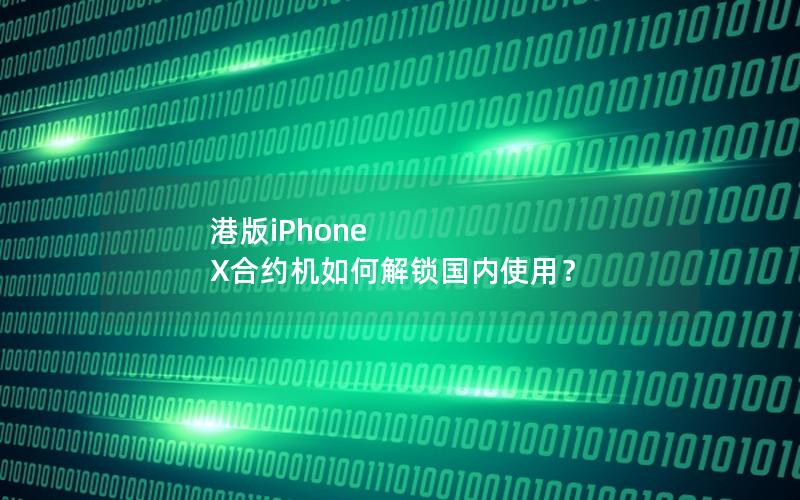 港版iPhone X合约机如何解锁国内使用？