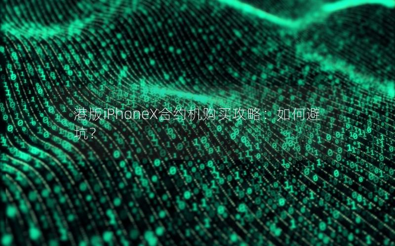 港版iPhoneX合约机购买攻略：如何避坑？