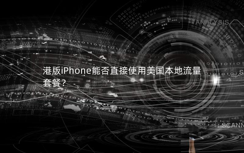 港版iPhone能否直接使用美国本地流量套餐？