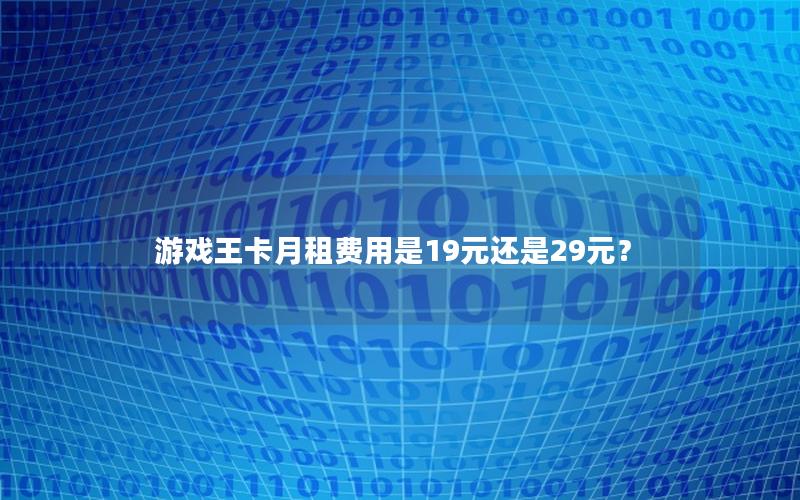 游戏王卡月租费用是19元还是29元？