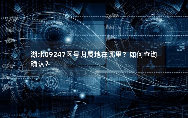 湖北09247区号归属地在哪里？如何查询确认？