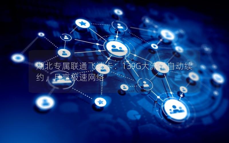 湖北专属联通飞速卡：139G大流量自动续约，月享极速网络