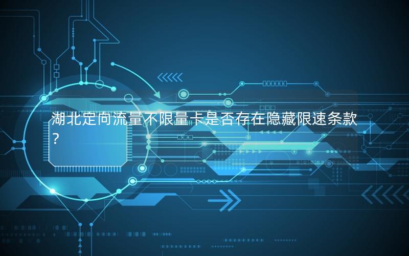 湖北定向流量不限量卡是否存在隐藏限速条款？