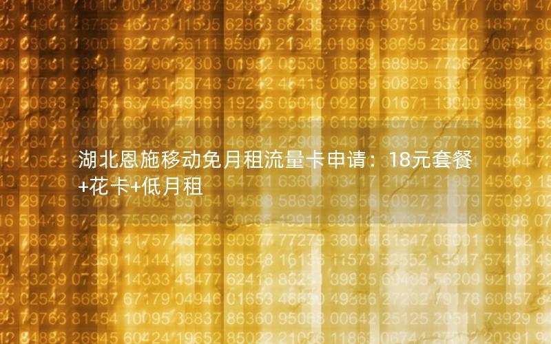 湖北恩施移动免月租流量卡申请：18元套餐+花卡+低月租