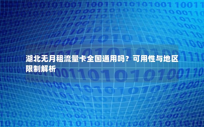 湖北无月租流量卡全国通用吗？可用性与地区限制解析