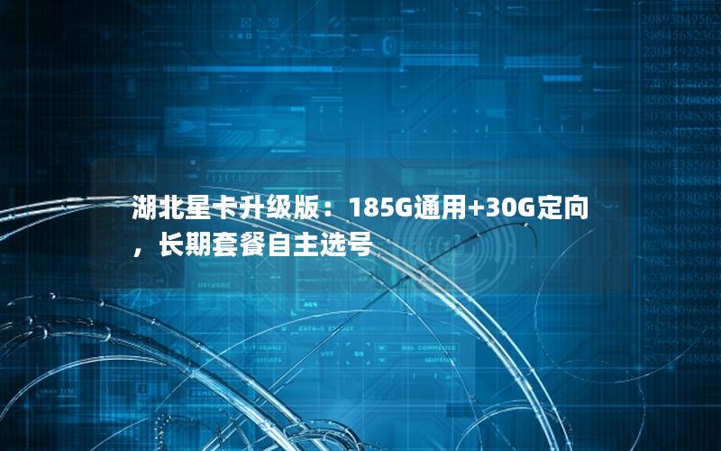 湖北星卡升级版：185G通用+30G定向，长期套餐自主选号