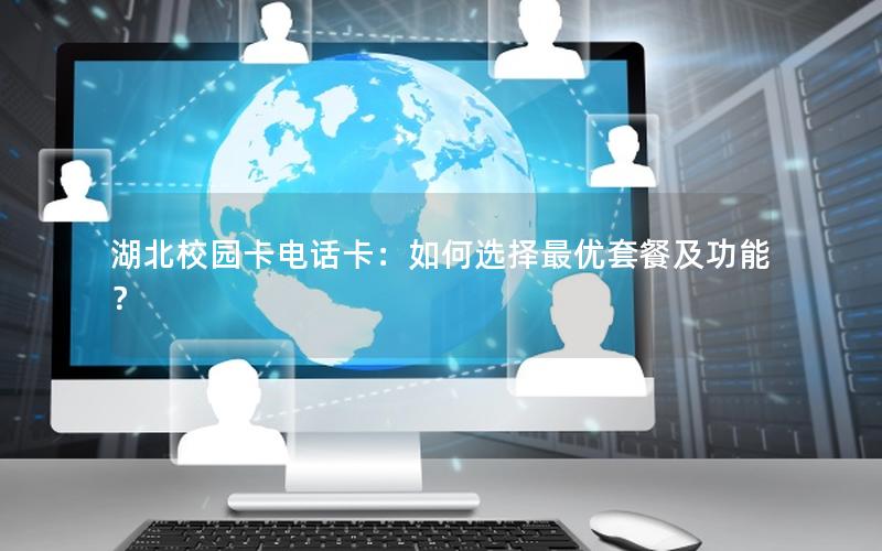 湖北校园卡电话卡：如何选择最优套餐及功能？
