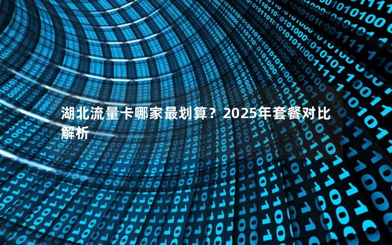 湖北流量卡哪家最划算？2025年套餐对比解析