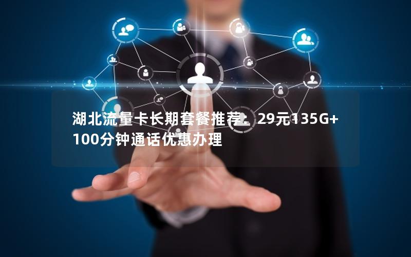 湖北流量卡长期套餐推荐：29元135G+100分钟通话优惠办理