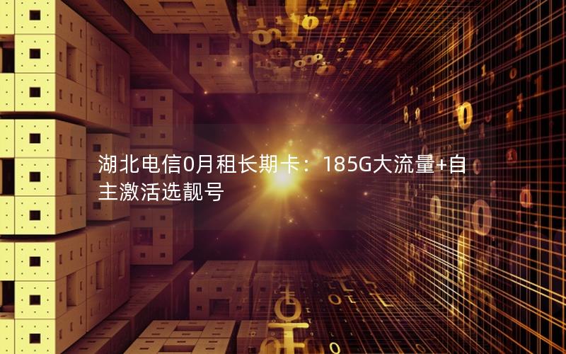 湖北电信0月租长期卡：185G大流量+自主激活选靓号