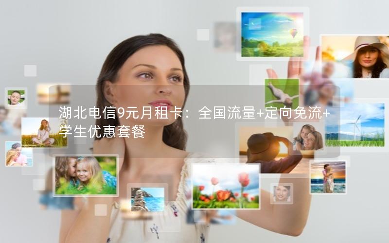 湖北电信9元月租卡：全国流量+定向免流+学生优惠套餐