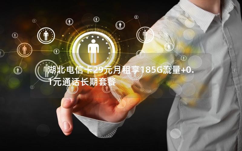 湖北电信卡29元月租享185G流量+0.1元通话长期套餐
