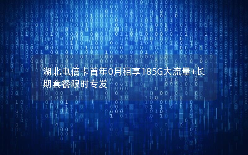 湖北电信卡首年0月租享185G大流量+长期套餐限时专发